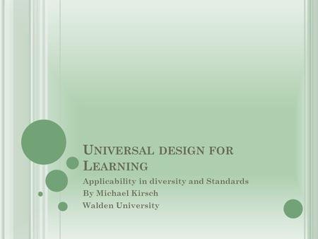 U NIVERSAL DESIGN FOR L EARNING Applicability in diversity and Standards By Michael Kirsch Walden University.