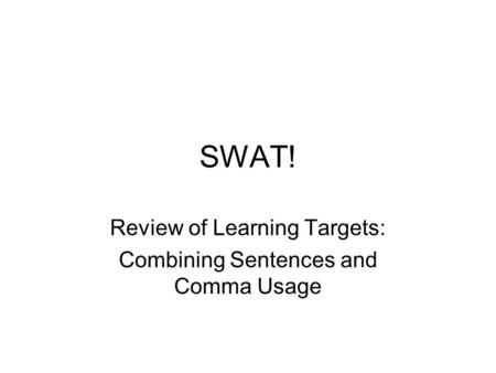 SWAT! Review of Learning Targets: Combining Sentences and Comma Usage.