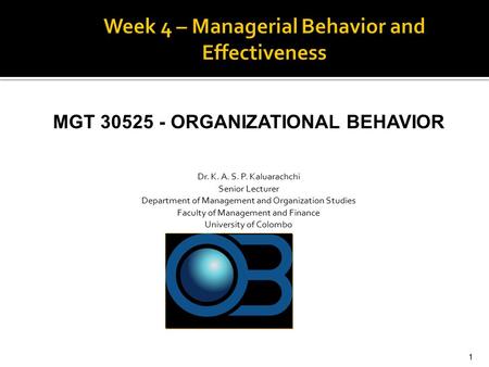 MGT 30525 - ORGANIZATIONAL BEHAVIOR Dr. K. A. S. P. Kaluarachchi Senior Lecturer Department of Management and Organization Studies Faculty of Management.