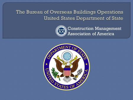 Construction Management Association of America. The Bureau of Overseas Buildings Operations (OBO) directs the worldwide overseas building program for.