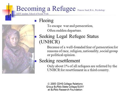 © 2005 CDHS College Relations Group Buffalo State College/SUNY at Buffalo Research Foundation Becoming a Refugee Frances Saad, B.A., Psychology MSW student,