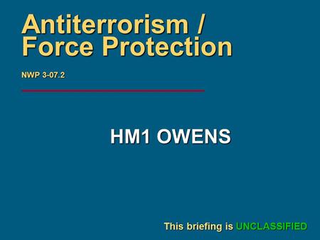 Briefer’s Name Date This briefing is UNCLASSIFIED Antiterrorism / Force Protection NWP 3-07.2 HM1 OWENS.