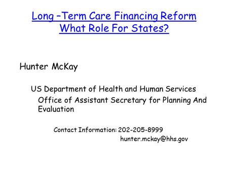 Long –Term Care Financing Reform What Role For States? Hunter McKay US Department of Health and Human Services Office of Assistant Secretary for Planning.