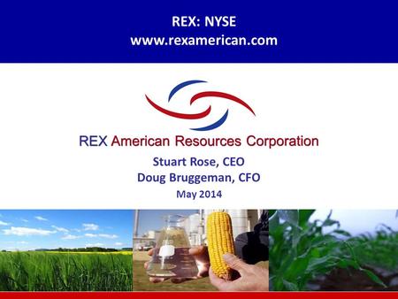 REX: NYSE www.rexamerican.com Stuart Rose, CEO Doug Bruggeman, CFO May 2014.