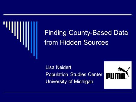 Finding County-Based Data from Hidden Sources Lisa Neidert Population Studies Center University of Michigan.