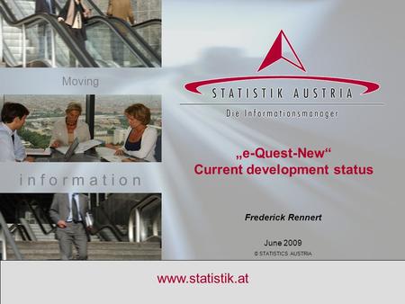 S T A T I S T I C S A U S T R I A June 2009 1 www.statistik.at Frederick Rennert June 2009 © STATISTICS AUSTRIA i n f o r m a t i o n Moving „e-Quest-New“