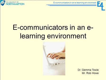 E-communicators in an e-learning environment Dr. Gemma Towle Mr. Rob Howe.