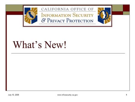 July 10, 2008www.infosecurity.ca.gov1 What’s New!.