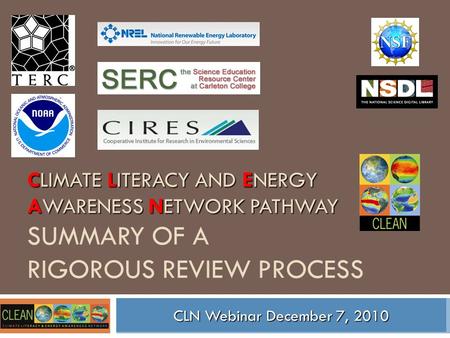 CLIMATE LITERACY AND ENERGY AWARENESS NETWORK PATHWAY CLIMATE LITERACY AND ENERGY AWARENESS NETWORK PATHWAY SUMMARY OF A RIGOROUS REVIEW PROCESS CLN Webinar.