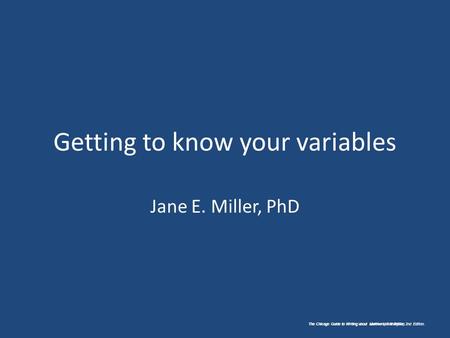 The Chicago Guide to Writing about Numbers, 2nd Edition. Getting to know your variables Jane E. Miller, PhD The Chicago Guide to Writing about Multivariate.