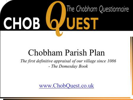 Chobham Parish Plan www.ChobQuest.co.uk The first definitive appraisal of our village since 1086 - The Domesday Book.