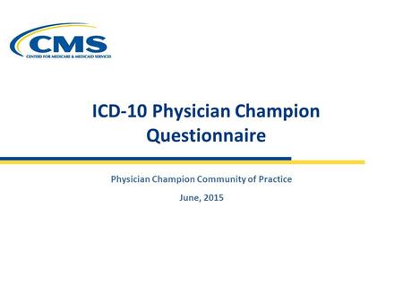 Physician Champion Community of Practice June, 2015 ICD-10 Physician Champion Questionnaire.