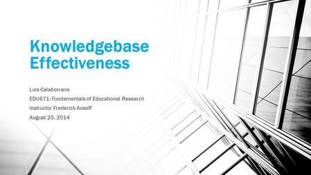 Knowledgebase Effectiveness Luis Calahorrano EDU671: Fundamentals of Educational Research Instructor Frederick Ansoff August 25, 2014.