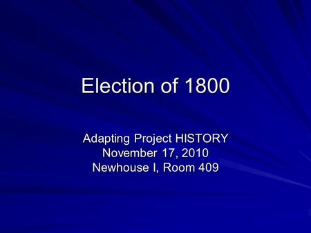 Election of 1800 Adapting Project HISTORY November 17, 2010 Newhouse I, Room 409.