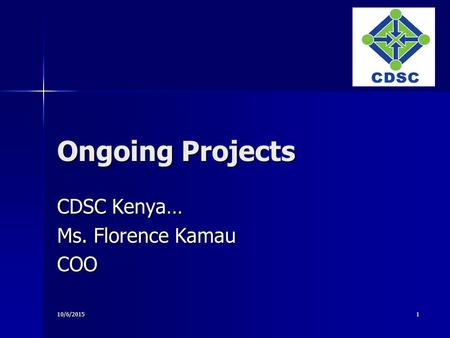 10/6/20151 Ongoing Projects CDSC Kenya… Ms. Florence Kamau COO.