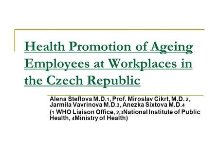 Health Promotion of Ageing Employees at Workplaces in the Czech Republic Alena Steflova M.D. 1, Prof. Miroslav Cikrt, M.D. 2, Jarmila Vavrinova M.D. 3,