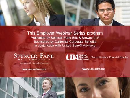 This Employer Webinar Series program is presented by Spencer Fane Britt & Browne LLP in conjunction with United Benefit Advisors www.spencerfane.com www.ubabenefits.com.