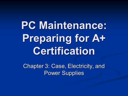 PC Maintenance: Preparing for A+ Certification Chapter 3: Case, Electricity, and Power Supplies.