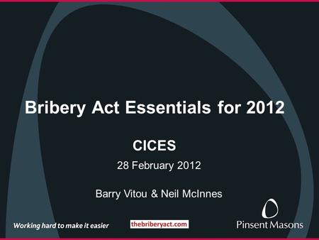 Bribery Act Essentials for 2012 CICES 28 February 2012 Barry Vitou & Neil McInnes.