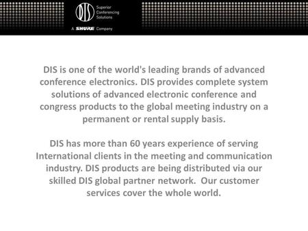 DIS is one of the world's leading brands of advanced conference electronics. DIS provides complete system solutions of advanced electronic conference and.