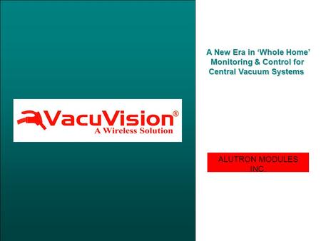 ALUTRON MODULES INC. Leadership Through Innovation® ® A New Era in ‘Whole Home’ A New Era in ‘Whole Home’ Monitoring & Control for Central Vacuum Systems.