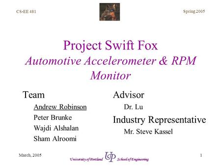 CS-EE 481 Spring 2005 1March, 2005 University of Portland School of Engineering Project Swift Fox Automotive Accelerometer & RPM Monitor Team Andrew Robinson.