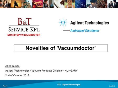 Oct, 2012 Page 1 Novelties of 'Vacuumdoctor' Attila Tamási Agilent Technologies / Vacuum Products Division – HUNGARY 2nd of October 2012. NON-STOP VACUUMDOCTOR.