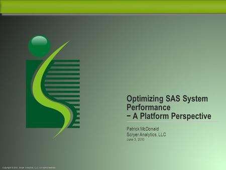 Copyright © 2010, Scryer Analytics, LLC. All rights reserved. Optimizing SAS System Performance − A Platform Perspective Patrick McDonald Scryer Analytics,