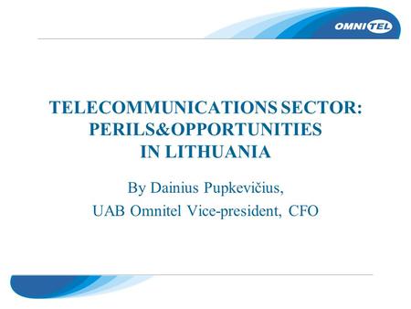 TELECOMMUNICATIONS SECTOR: PERILS&OPPORTUNITIES IN LITHUANIA By Dainius Pupkevičius, UAB Omnitel Vice-president, CFO.