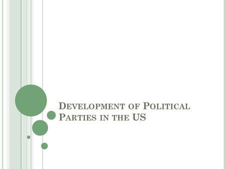 D EVELOPMENT OF P OLITICAL P ARTIES IN THE US. E SSENTIAL Q UESTION : H OW DID INABILITY TO REACH CONSENSUS PROMPT THE CREATION OF POLITICAL PARTIES ?