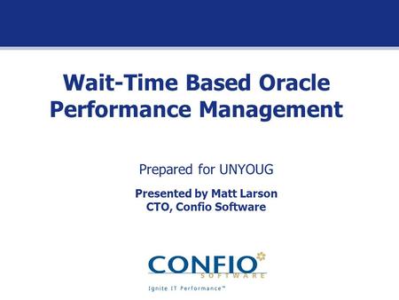 Wait-Time Based Oracle Performance Management Prepared for UNYOUG Presented by Matt Larson CTO, Confio Software.