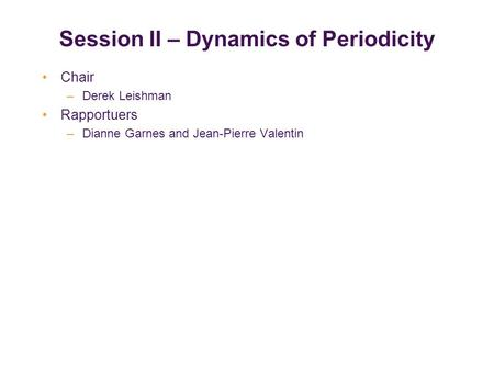 Chair –Derek Leishman Rapportuers –Dianne Garnes and Jean-Pierre Valentin Session II – Dynamics of Periodicity.