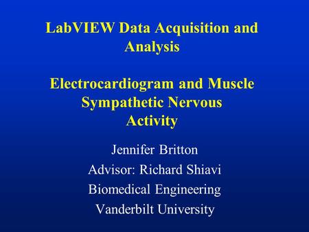 LabVIEW Data Acquisition and Analysis Electrocardiogram and Muscle Sympathetic Nervous Activity Jennifer Britton Advisor: Richard Shiavi Biomedical Engineering.