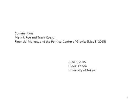 Comment on Mark J. Roe and Travis Coan, Financial Markets and the Political Center of Gravity (May 3, 2015) June 6, 2015 Hideki Kanda University of Tokyo.