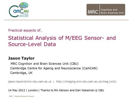 Statistical Analysis of M/EEG Sensor- and Source-Level Data Jason Taylor MRC Cognition and Brain Sciences Unit (CBU) Cambridge Centre for Ageing and Neuroscience.