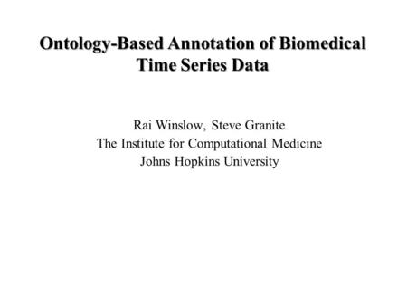 Ontology-Based Annotation of Biomedical Time Series Data Rai Winslow, Steve Granite The Institute for Computational Medicine Johns Hopkins University.