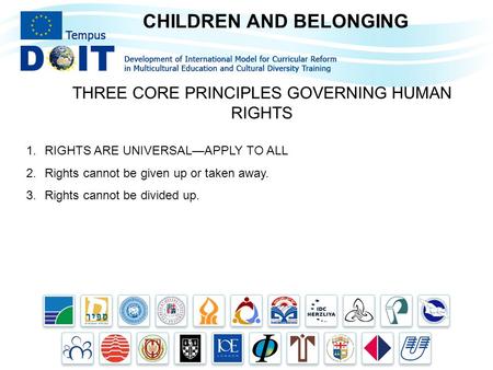 CHILDREN AND BELONGING THREE CORE PRINCIPLES GOVERNING HUMAN RIGHTS 1.RIGHTS ARE UNIVERSAL—APPLY TO ALL 2.Rights cannot be given up or taken away. 3.Rights.