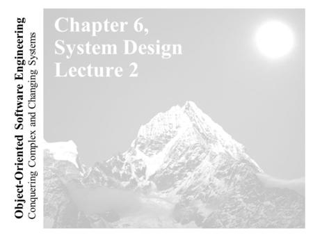 Conquering Complex and Changing Systems Object-Oriented Software Engineering Chapter 6, System Design Lecture 2.