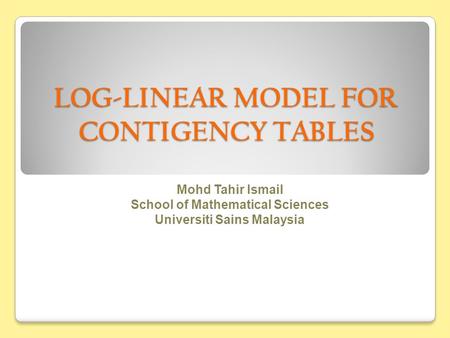 LOG-LINEAR MODEL FOR CONTIGENCY TABLES Mohd Tahir Ismail School of Mathematical Sciences Universiti Sains Malaysia.