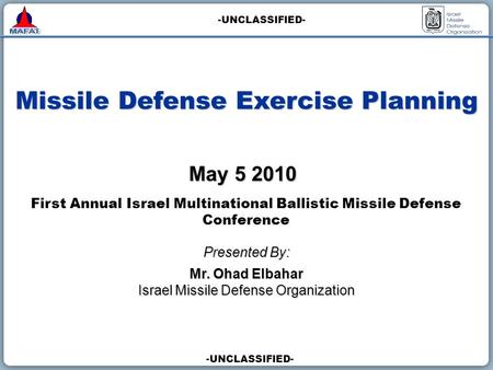 -UNCLASSIFIED- Missile Defense Exercise Planning Presented By: Mr. Ohad Elbahar Israel Missile Defense Organization May 5 2010 First Annual Israel Multinational.