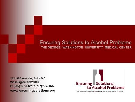 Ensuring Solutions to Alcohol Problems THE GEORGE WASHINGTON UNIVERSITY MEDICAL CENTER 2021 K Street NW, Suite 800 Washington, DC 20006 P: (202) 296-6922.