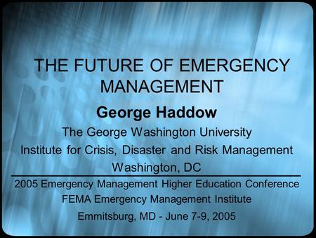 THE FUTURE OF EMERGENCY MANAGEMENT George Haddow The George Washington University Institute for Crisis, Disaster and Risk Management Washington, DC 2005.