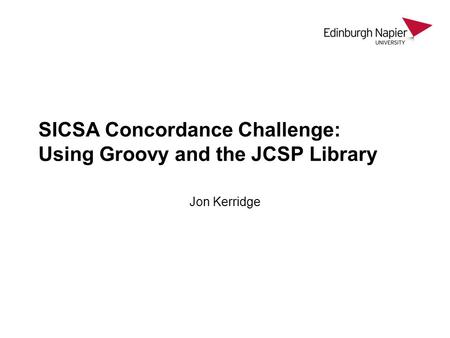 SICSA Concordance Challenge: Using Groovy and the JCSP Library Jon Kerridge.