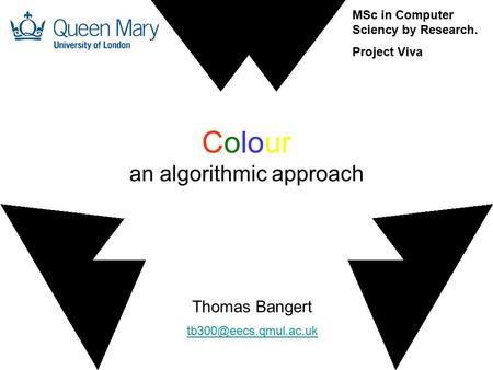 Colour an algorithmic approach Thomas Bangert MSc in Computer Sciency by Research. Project Viva.