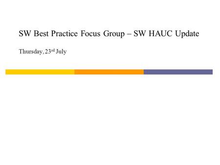 SW Best Practice Focus Group – SW HAUC Update Thursday, 23 rd July.