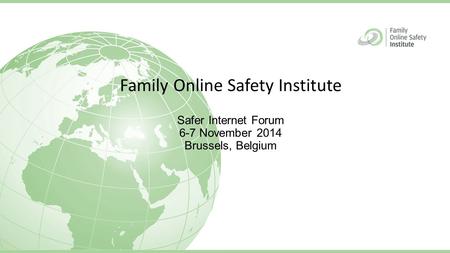 Family Online Safety Institute Safer Internet Forum 6-7 November 2014 Brussels, Belgium.