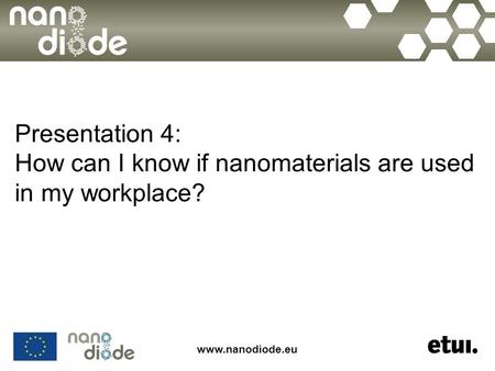 Www.nanodiode.eu Presentation 4: How can I know if nanomaterials are used in my workplace?