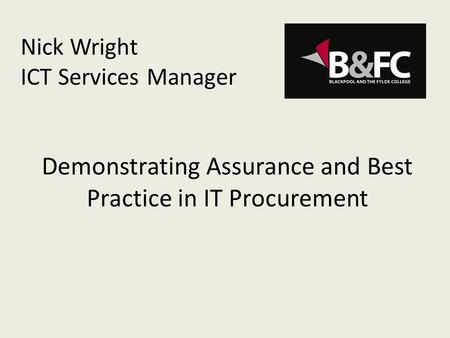 Nick Wright ICT Services Manager Demonstrating Assurance and Best Practice in IT Procurement.