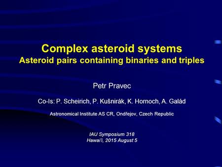 Complex asteroid systems Asteroid pairs containing binaries and triples Petr Pravec Co-Is: P. Scheirich, P. Kušnirák, K. Hornoch, A. Galád Astronomical.