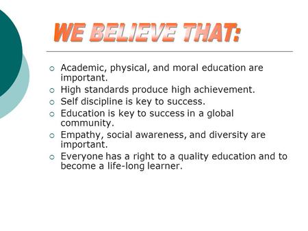  Academic, physical, and moral education are important.  High standards produce high achievement.  Self discipline is key to success.  Education is.